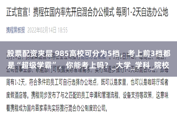 股票配资夹层 985高校可分为5档,考上前3档都是“超级学霸”,你能考上吗?_大学_学科_院校