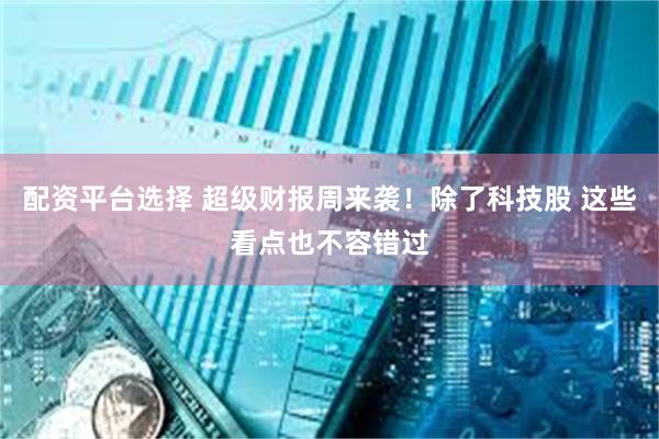 配资平台选择 超级财报周来袭！除了科技股 这些看点也不容错过