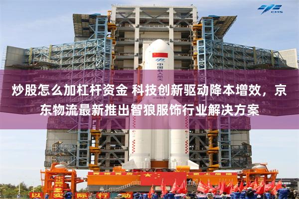 炒股怎么加杠杆资金 科技创新驱动降本增效，京东物流最新推出智狼服饰行业解决方案