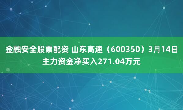 金融安全股票配资 山东高速（600350）3月14日主力资金净买入271.04万元