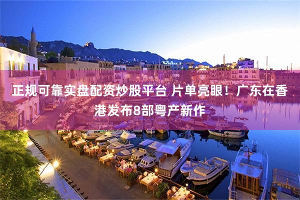 正规可靠实盘配资炒股平台 片单亮眼！广东在香港发布8部粤产新作