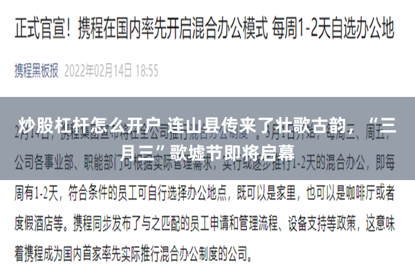 炒股杠杆怎么开户 连山县传来了壮歌古韵，“三月三”歌墟节即将启幕