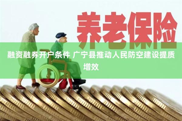 融资融券开户条件 广宁县推动人民防空建设提质增效