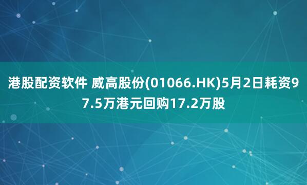 港股配资软件 威高股份(01066.HK)5月2日耗资97.5万港元回购17.2万股