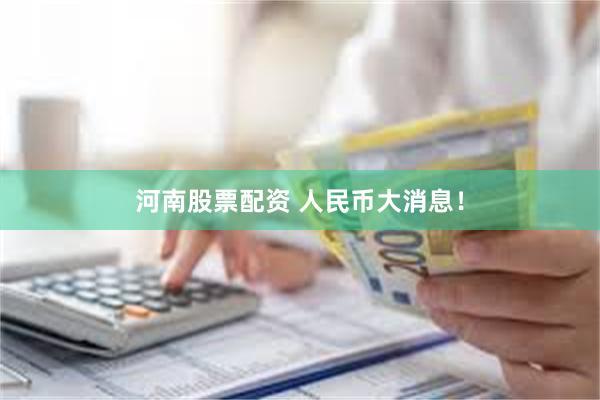 河南股票配资 人民币大消息！