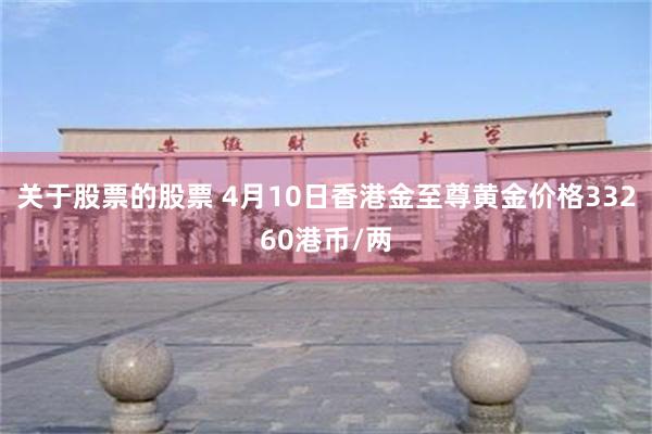 关于股票的股票 4月10日香港金至尊黄金价格33260港币/两