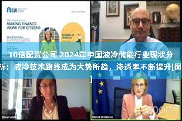 10倍配资公司 2024年中国液冷储能行业现状分析：液冷技术路线成为大势所趋，渗透率不断提升[图]