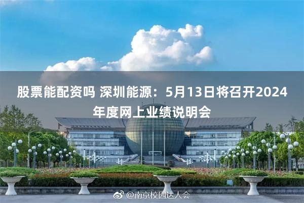 股票能配资吗 深圳能源：5月13日将召开2024年度网上业绩说明会