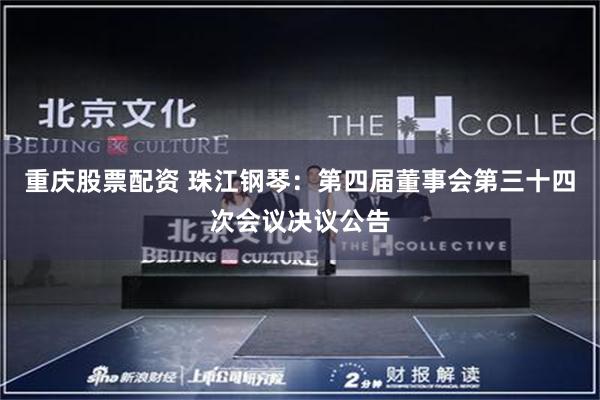 重庆股票配资 珠江钢琴：第四届董事会第三十四次会议决议公告