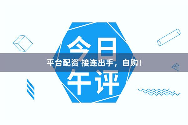 平台配资 接连出手，自购！
