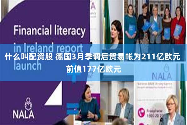 什么叫配资股 德国3月季调后贸易帐为211亿欧元 前值177亿欧元