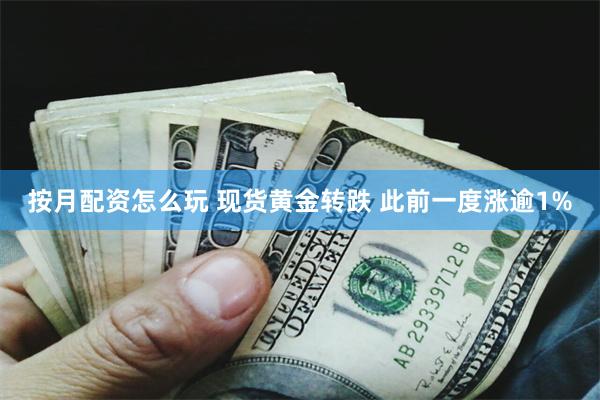 按月配资怎么玩 现货黄金转跌 此前一度涨逾1%