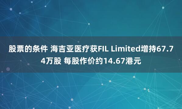 股票的条件 海吉亚医疗获FIL Limited增持67.74万股 每股作价约14.67港元