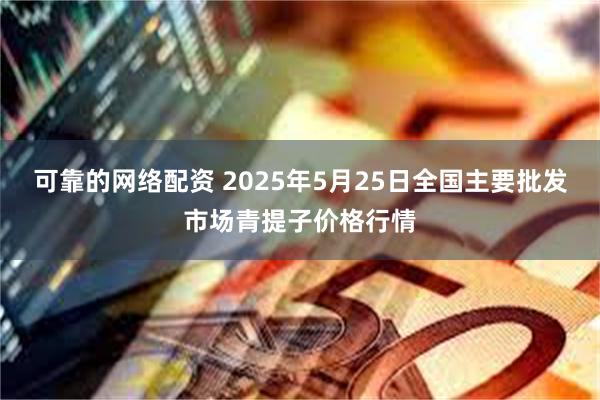 可靠的网络配资 2025年5月25日全国主要批发市场青提子价格行情