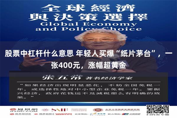 股票中杠杆什么意思 年轻人买爆“纸片茅台”，一张400元，涨幅超黄金