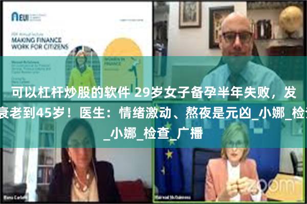 可以杠杆炒股的软件 29岁女子备孕半年失败,发现卵巢衰老到45岁!医生:情绪激动、熬夜是元凶_小娜_检查_广播