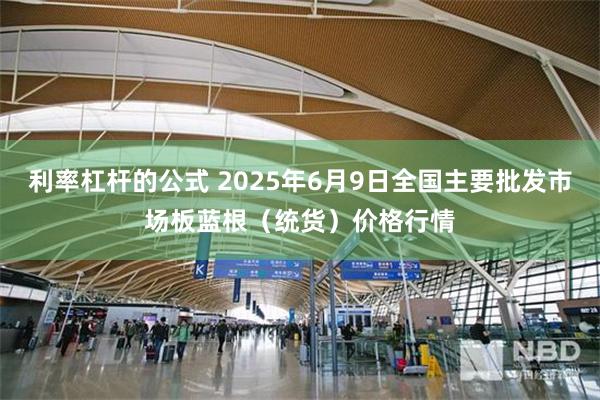 利率杠杆的公式 2025年6月9日全国主要批发市场板蓝根（统货）价格行情