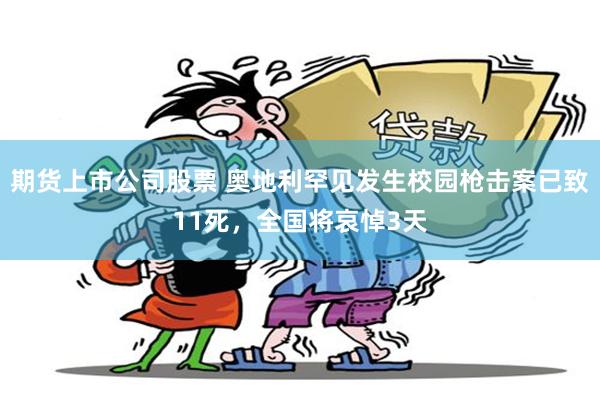 期货上市公司股票 奥地利罕见发生校园枪击案已致11死，全国将哀悼3天