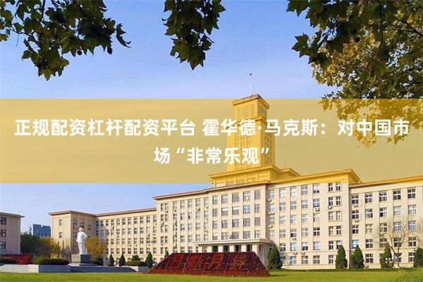 正规配资杠杆配资平台 霍华德·马克斯：对中国市场“非常乐观”
