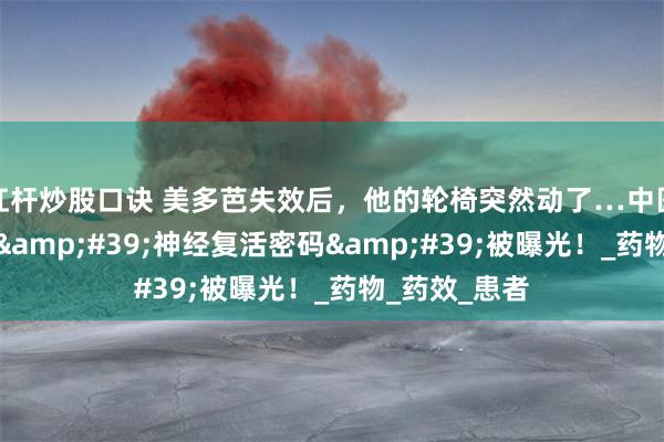 杠杆炒股口诀 美多芭失效后，他的轮椅突然动了…中医世家暗藏的&#39;神经复活密码&#39;被曝光！_药物_药效_患者