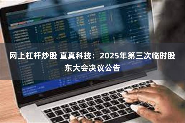 网上杠杆炒股 直真科技：2025年第三次临时股东大会决议公告