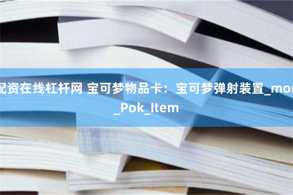 配资在线杠杆网 宝可梦物品卡：宝可梦弹射装置_mon_Pok_Item