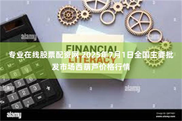 专业在线股票配资网 2025年7月1日全国主要批发市场西葫芦价格行情